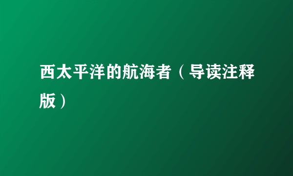 西太平洋的航海者（导读注释版）