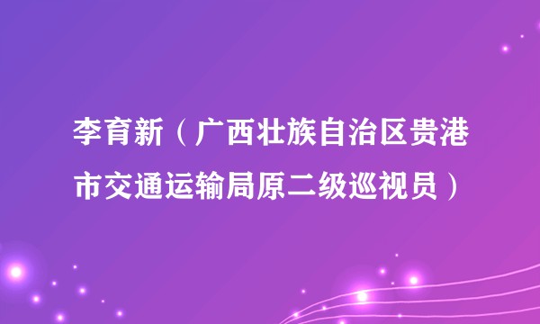 李育新（广西壮族自治区贵港市交通运输局原二级巡视员）