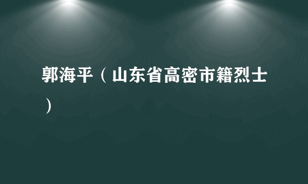 郭海平（山东省高密市籍烈士）