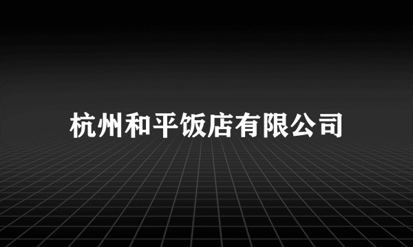 杭州和平饭店有限公司