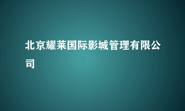 北京耀莱国际影城管理有限公司