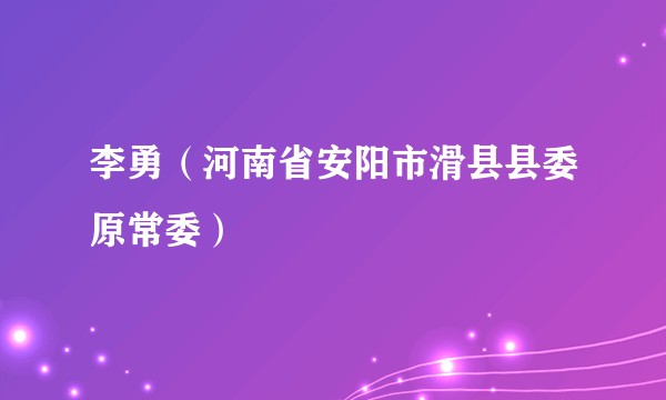 李勇（河南省安阳市滑县县委原常委）