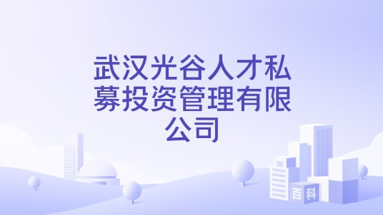 武汉光谷人才私募投资管理有限公司