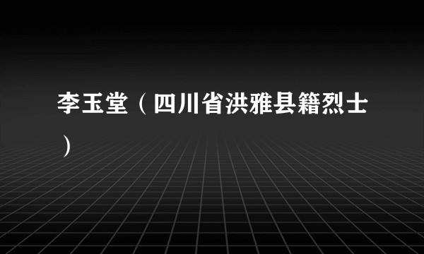 李玉堂（四川省洪雅县籍烈士）
