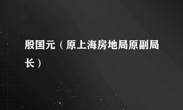 殷国元（原上海房地局原副局长）