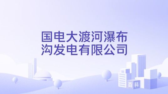 国电大渡河瀑布沟发电有限公司