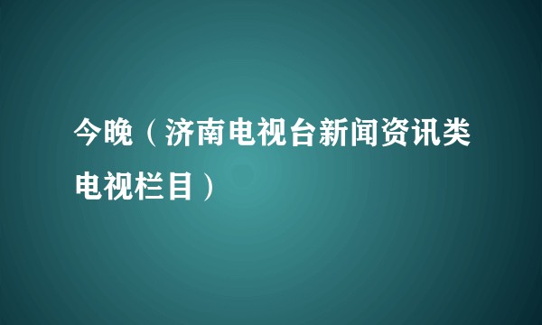 今晚（济南电视台新闻资讯类电视栏目）