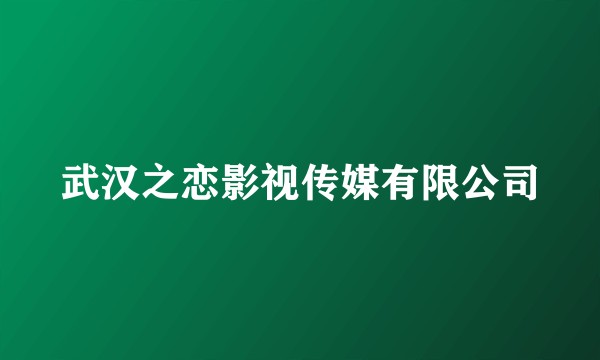 武汉之恋影视传媒有限公司