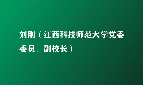 刘刚（江西科技师范大学党委委员、副校长）