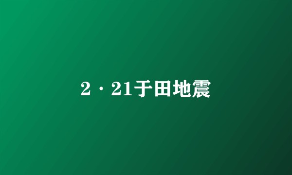 2·21于田地震