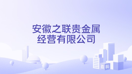 安徽之联贵金属经营有限公司