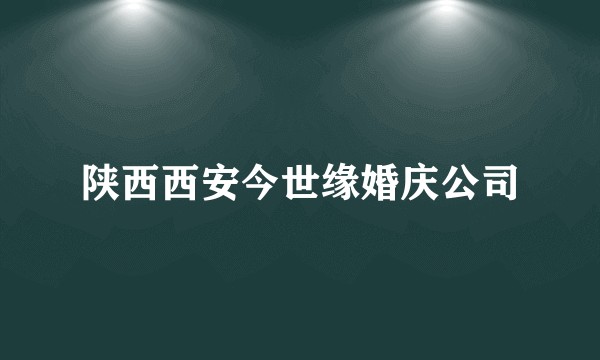 陕西西安今世缘婚庆公司