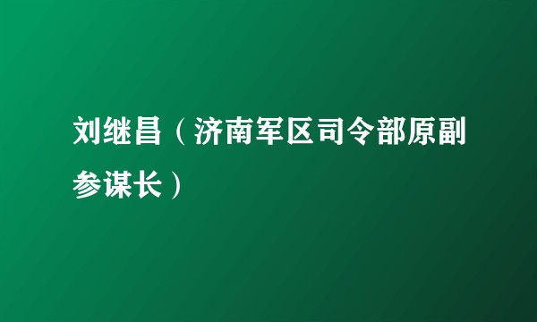 刘继昌（济南军区司令部原副参谋长）