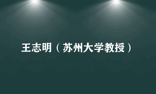 王志明（苏州大学教授）