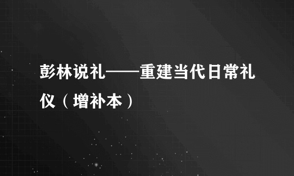 彭林说礼——重建当代日常礼仪（增补本）