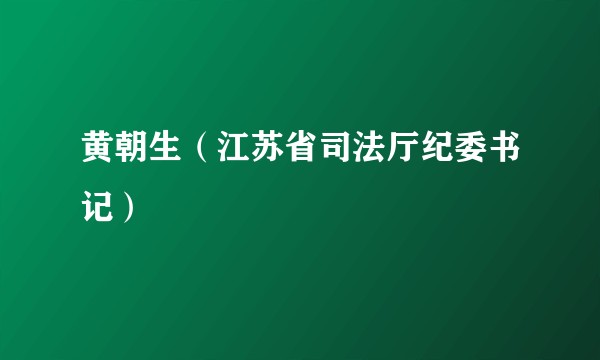 黄朝生（江苏省司法厅纪委书记）