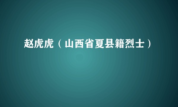 赵虎虎（山西省夏县籍烈士）