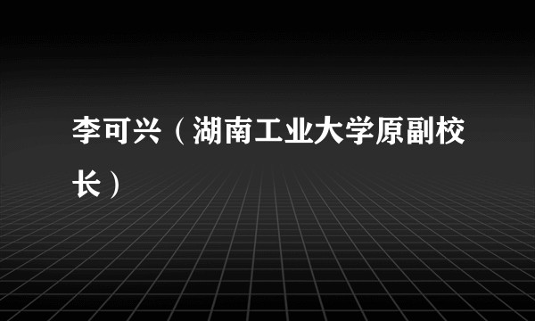 李可兴（湖南工业大学原副校长）