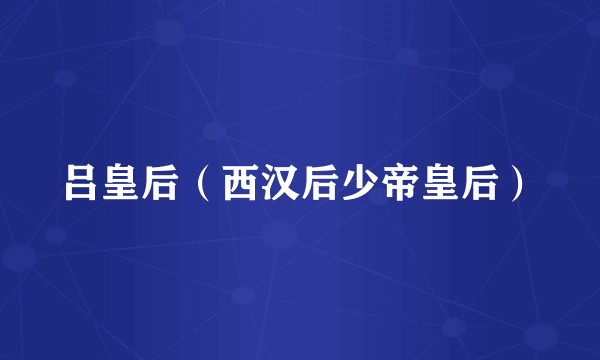 吕皇后（西汉后少帝皇后）