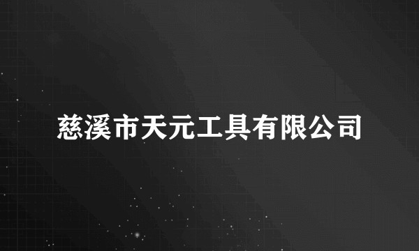 慈溪市天元工具有限公司