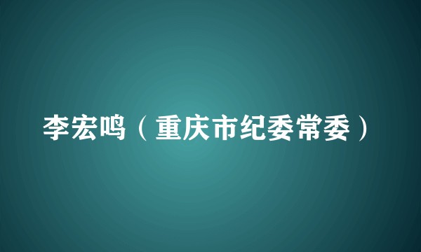李宏鸣（重庆市纪委常委）