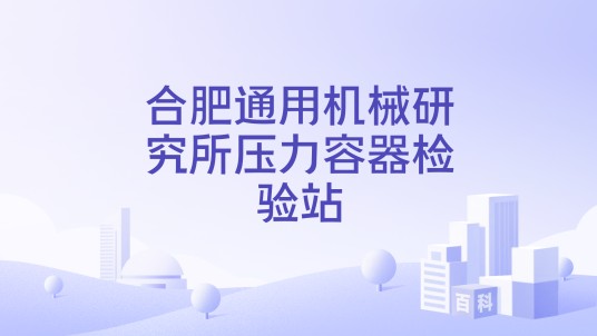 合肥通用机械研究所压力容器检验站