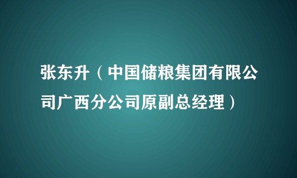 张东升（中国储粮集团有限公司广西分公司原副总经理）