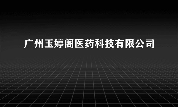 广州玉婷阁医药科技有限公司