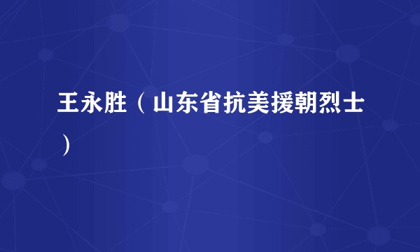 王永胜（山东省抗美援朝烈士）