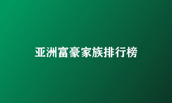 亚洲富豪家族排行榜