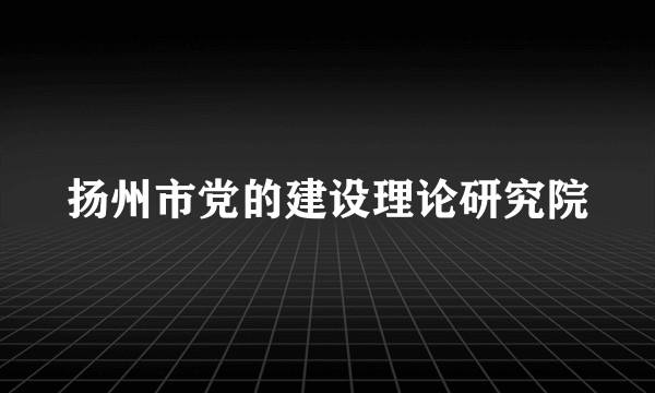 扬州市党的建设理论研究院