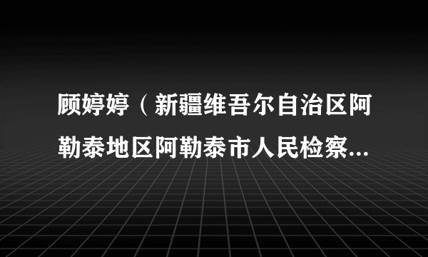 顾婷婷(新疆维吾尔自治区阿勒泰地区阿勒泰市人民检察院党组成员、副检察长)
