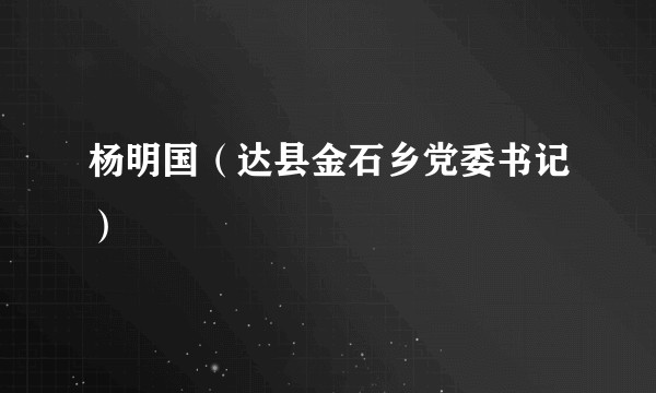 杨明国（达县金石乡党委书记）