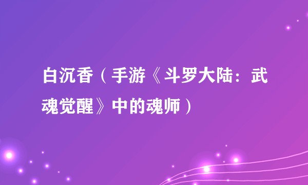 白沉香（手游《斗罗大陆：武魂觉醒》中的魂师）