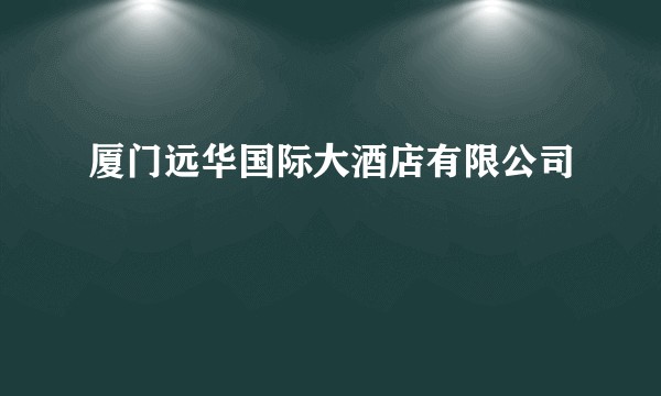 厦门远华国际大酒店有限公司