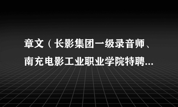 章文（长影集团一级录音师、南充电影工业职业学院特聘教授、录音系主任）