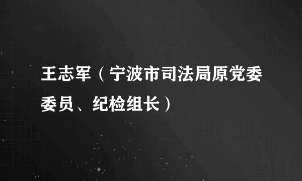 王志军（宁波市司法局原党委委员、纪检组长）