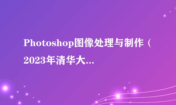 Photoshop图像处理与制作(2023年清华大学出版社出版的图书)