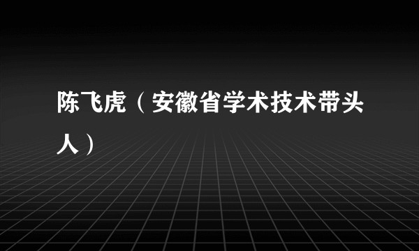 陈飞虎(安徽省学术技术带头人)