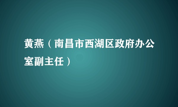 黄燕（南昌市西湖区政府办公室副主任）