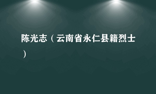 陈光志（云南省永仁县籍烈士）