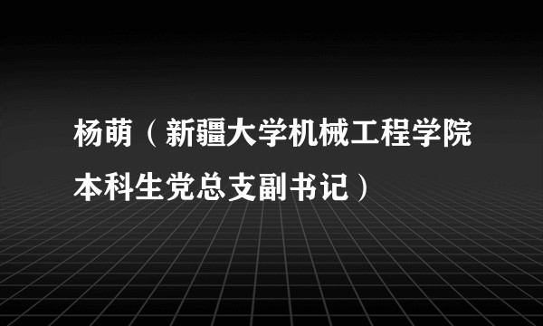 杨萌（新疆大学机械工程学院本科生党总支副书记）