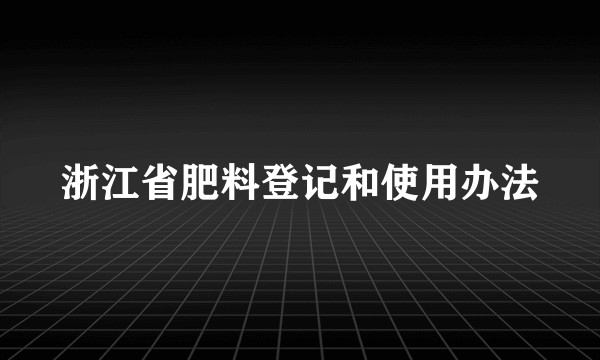 浙江省肥料登记和使用办法