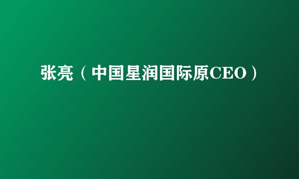 张亮（中国星润国际原CEO）