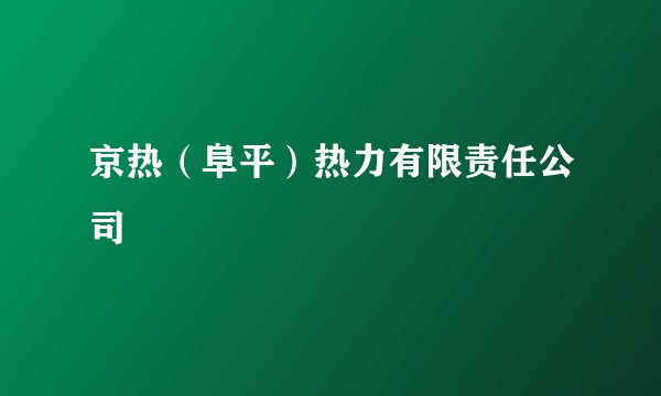 京热(阜平)热力有限责任公司