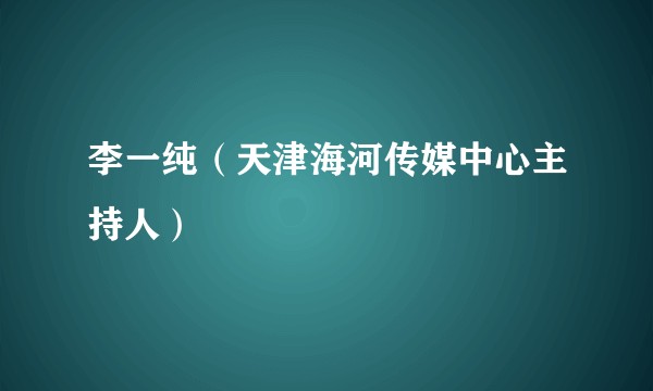 李一纯（天津海河传媒中心主持人）