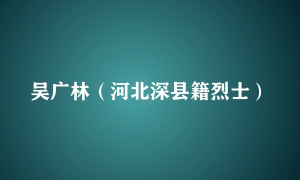 吴广林（河北深县籍烈士）