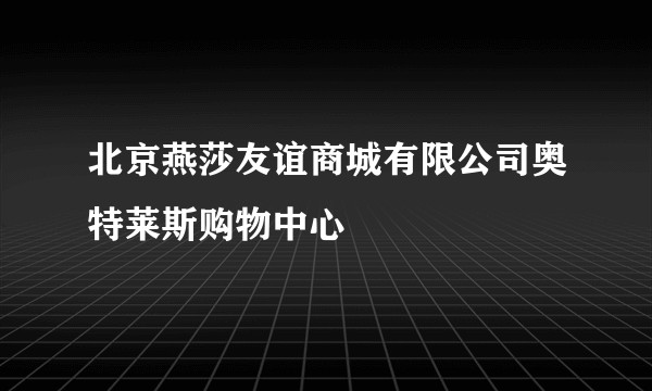 北京燕莎友谊商城有限公司奥特莱斯购物中心