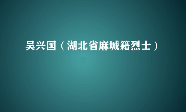 吴兴国（湖北省麻城籍烈士）