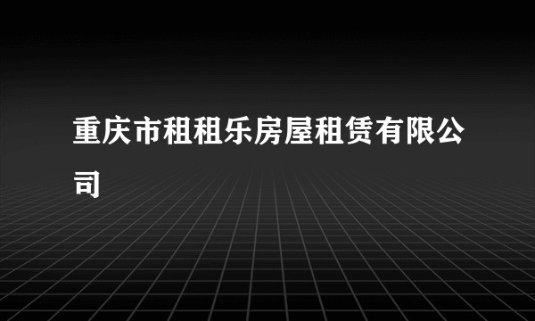 重庆市租租乐房屋租赁有限公司